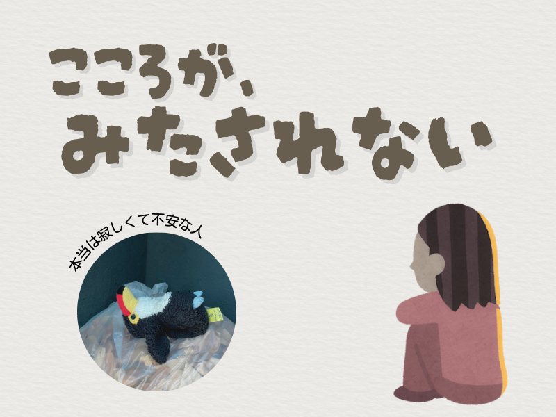 「こころが満たされない」というテキストメッセージが書かれた画像。右下には体育座りをしてる後ろ向きの女性、左下には、ゴミ袋の上に仰向けで寝転ぶオニオオハシのぬいぐるみ”ねぐち”の写真