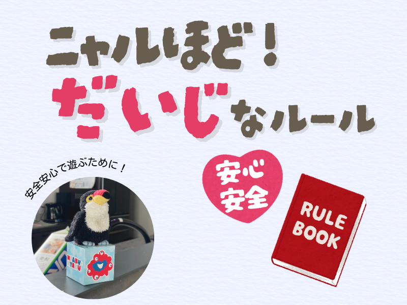 「なるほど！大事なルール！」というテキスト内容が書かれた画像。左下には「安心安全で遊ぶために」と呟くオニオオハシのぬいぐるみ”ねぐち”がお菓子箱の上に乗っている様子が写っている。右下には安心安全と書かれたハートのイラスト、ルールブックのイラストがある