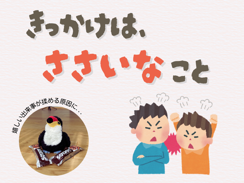 「きっかけは些細なこと」「嬉しい出来事が揉める原因に」というテキスト画像、左下にはお菓子を小脇に抱えて天井を見上げるオニオオハシのぬいぐるみ”ねぐち”の写真、右下には喧嘩する男の子二人のイラストがある。