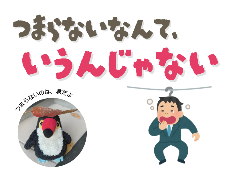 「つまらないなんて、言うんじゃない」というテキストメッセージ。左下には、「つまらないのは君の方だよ」と呟いている落ち葉を頭に乗せているオニオオハシのぬいぐるみ”ねぐち”の写真。右下には、ハンガーに干されて眠たそうにあくびをしてるサラリーマン男性のイラストがある。