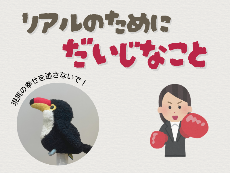 「リアルのために大事なこと」「現実の幸せを逃さないで」のテキストメッセージ、左下には左横を見つめるオニオオハシのぬいぐるみ”ねぐち”の写真、右下にはボクシングをするスーツを着た女性のイラストがある。