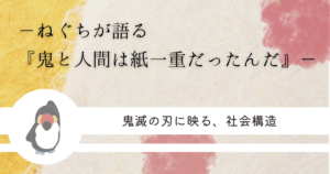 「ねぐちが語る、鬼と人間は紙一重だった」「鬼滅の刃に映る、社会構造」というテキストタイトルが書かれたアイキャッチ画像。左下に片手をあげたオニオオハシのイラスト。背景は赤と黄色を基調とした和柄