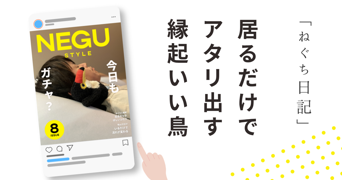 ねぐスタイル第8号「居るだけでアタリ出す 縁起いい鳥」と書かれた雑誌風デザイン。ベッドで横になる谷くんのそばに、オニオオハシのぬいぐるみ“ねぐち”が寄り添っている。ガチャでレアキャラを引き寄せる“縁起の良い鳥”として描かれた日記記事の表紙。