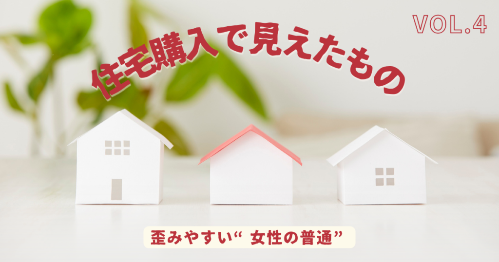 白い住宅模型が3軒並ぶ写真に、「住宅購入で見えたもの VOL.4 歪みやすい“女性の普通”」のタイトルを重ねたアイキャッチ画像。女性の相場感覚や情報環境について考察する記事の表紙。