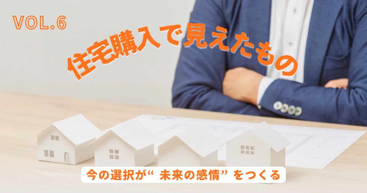 住宅模型を前に腕を組んで考える人物と、「住宅購入で見えたもの VOL.6 今の選択が“未来の感情”をつくる」というタイトル画像。